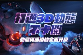 打通3D动态不卡关｜动态与运镜技巧 2022年1月结课