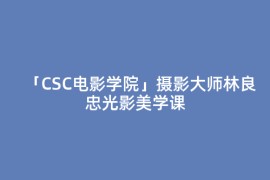 「CSC电影学院」摄影大师林良忠光影美学课