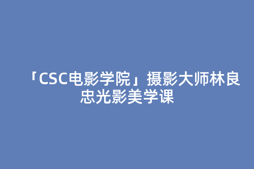 「CSC电影学院」摄影大师林良忠光影美学课 第1张